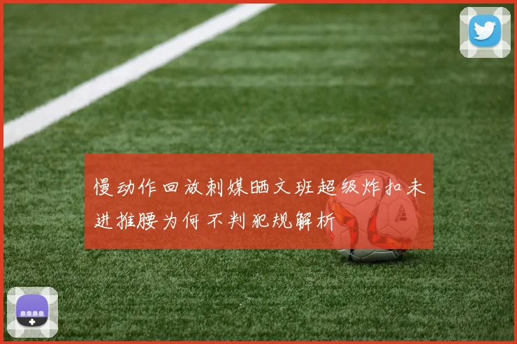 慢动作回放刺媒晒文班超级炸扣未进推腰为何不判犯规解析